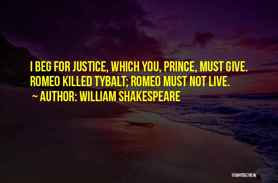 William Shakespeare Quotes: I Beg For Justice, Which You, Prince, Must Give. Romeo Killed Tybalt; Romeo Must Not Live.
