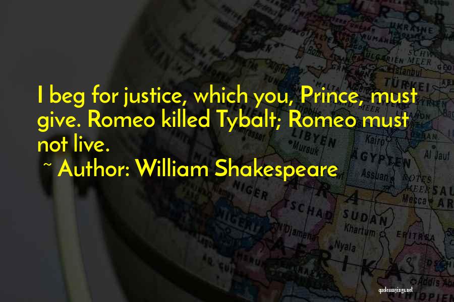 William Shakespeare Quotes: I Beg For Justice, Which You, Prince, Must Give. Romeo Killed Tybalt; Romeo Must Not Live.