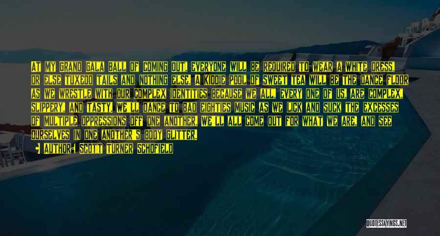 Scott Turner Schofield Quotes: At My Grand Gala Ball Of Coming Out, Everyone Will Be Required To Wear A White Dress, Or Else Tuxedo