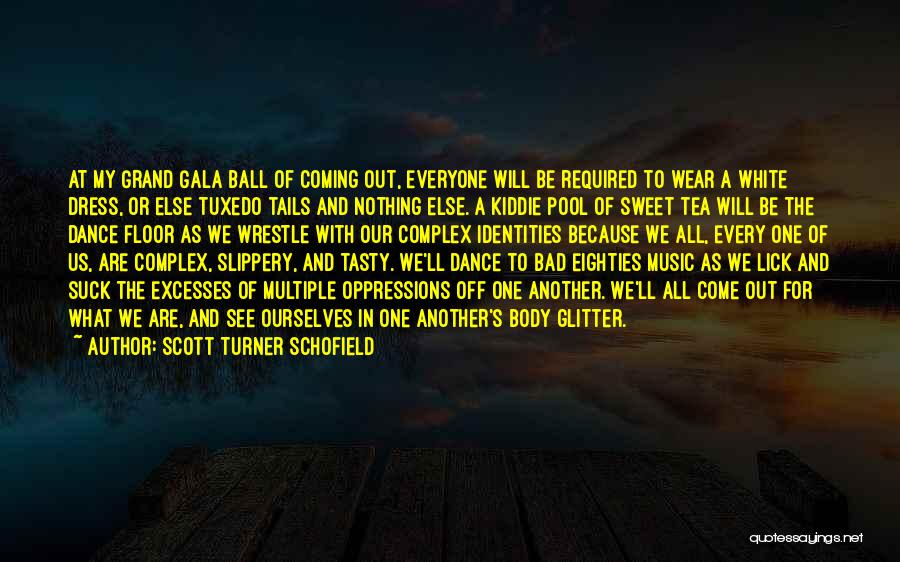 Scott Turner Schofield Quotes: At My Grand Gala Ball Of Coming Out, Everyone Will Be Required To Wear A White Dress, Or Else Tuxedo