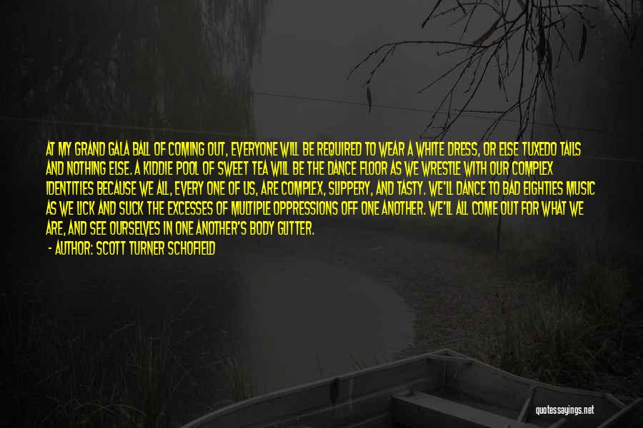 Scott Turner Schofield Quotes: At My Grand Gala Ball Of Coming Out, Everyone Will Be Required To Wear A White Dress, Or Else Tuxedo