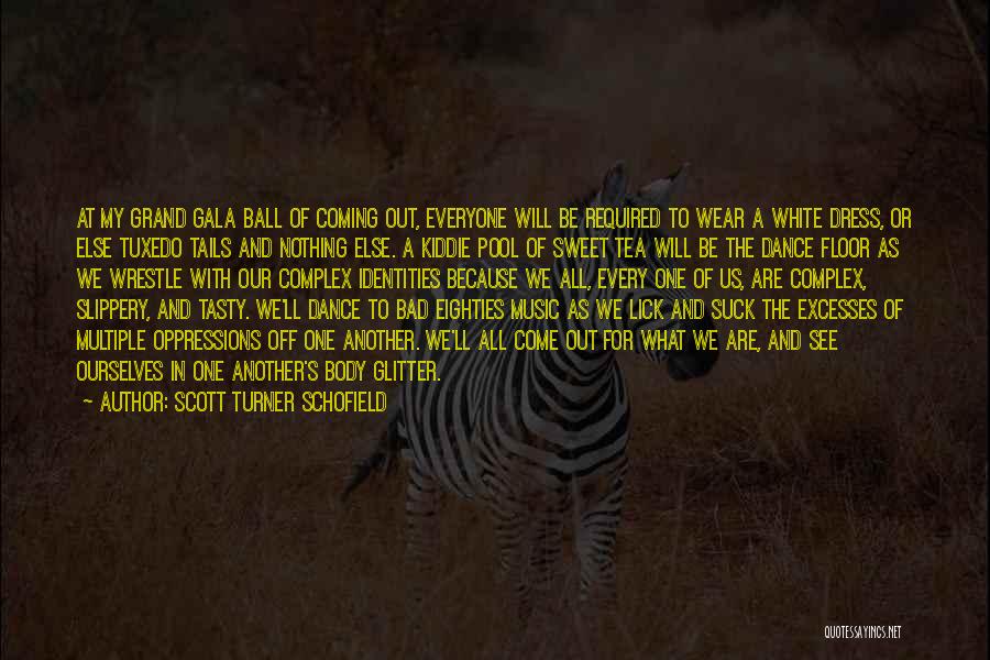 Scott Turner Schofield Quotes: At My Grand Gala Ball Of Coming Out, Everyone Will Be Required To Wear A White Dress, Or Else Tuxedo