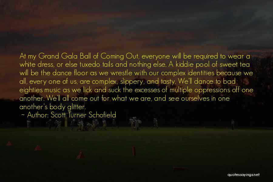 Scott Turner Schofield Quotes: At My Grand Gala Ball Of Coming Out, Everyone Will Be Required To Wear A White Dress, Or Else Tuxedo