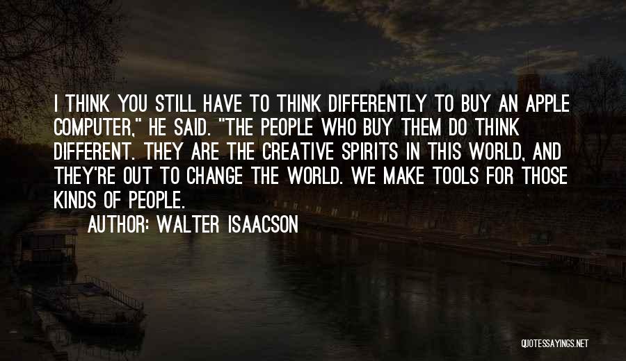 Walter Isaacson Quotes: I Think You Still Have To Think Differently To Buy An Apple Computer, He Said. The People Who Buy Them