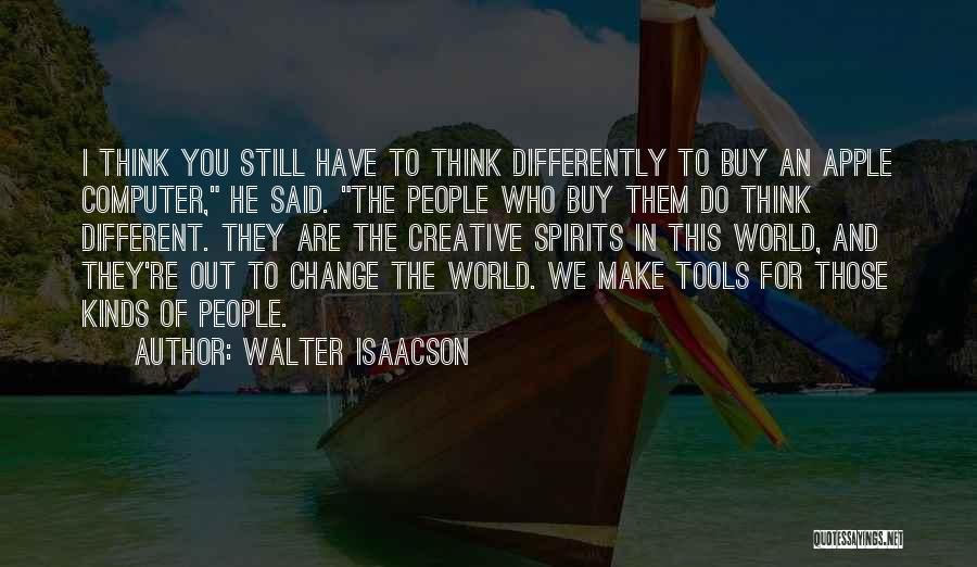 Walter Isaacson Quotes: I Think You Still Have To Think Differently To Buy An Apple Computer, He Said. The People Who Buy Them