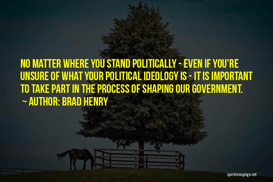 Brad Henry Quotes: No Matter Where You Stand Politically - Even If You're Unsure Of What Your Political Ideology Is - It Is