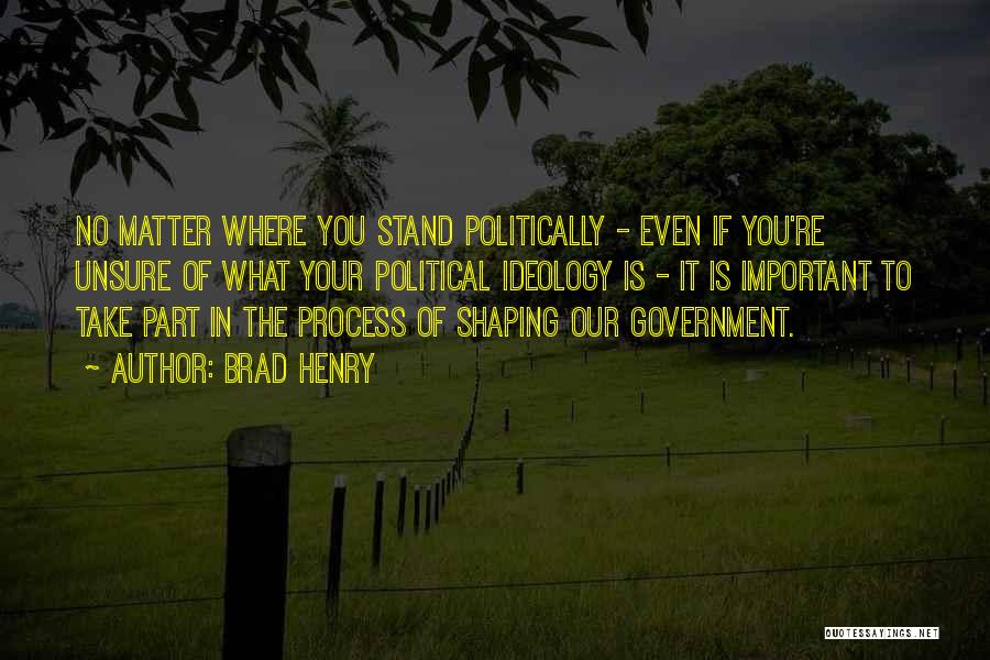 Brad Henry Quotes: No Matter Where You Stand Politically - Even If You're Unsure Of What Your Political Ideology Is - It Is