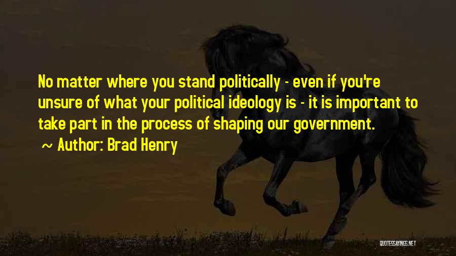 Brad Henry Quotes: No Matter Where You Stand Politically - Even If You're Unsure Of What Your Political Ideology Is - It Is