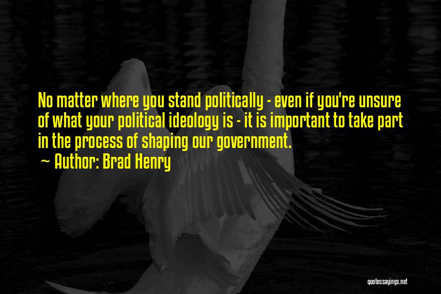 Brad Henry Quotes: No Matter Where You Stand Politically - Even If You're Unsure Of What Your Political Ideology Is - It Is