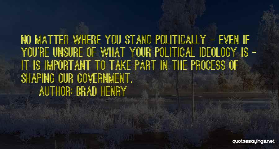 Brad Henry Quotes: No Matter Where You Stand Politically - Even If You're Unsure Of What Your Political Ideology Is - It Is