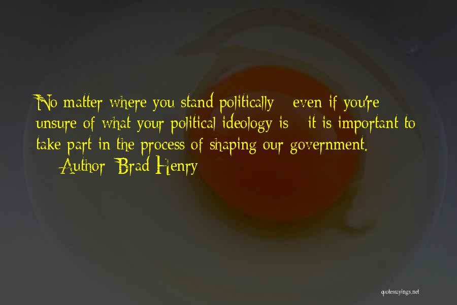 Brad Henry Quotes: No Matter Where You Stand Politically - Even If You're Unsure Of What Your Political Ideology Is - It Is