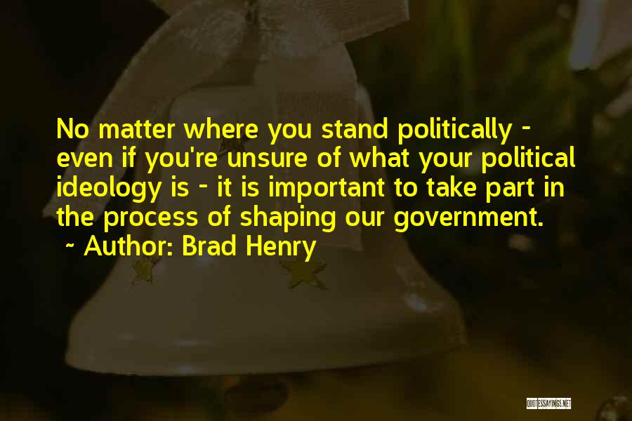 Brad Henry Quotes: No Matter Where You Stand Politically - Even If You're Unsure Of What Your Political Ideology Is - It Is
