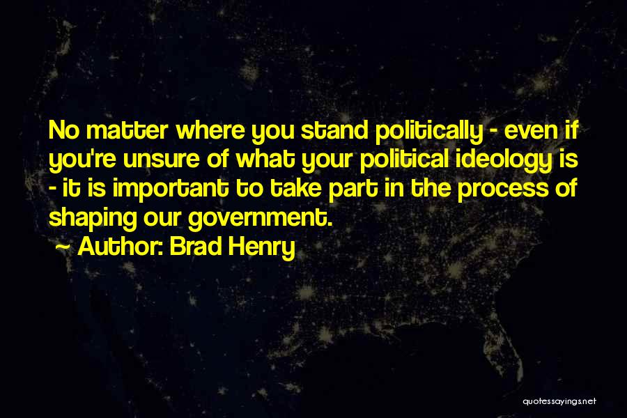 Brad Henry Quotes: No Matter Where You Stand Politically - Even If You're Unsure Of What Your Political Ideology Is - It Is
