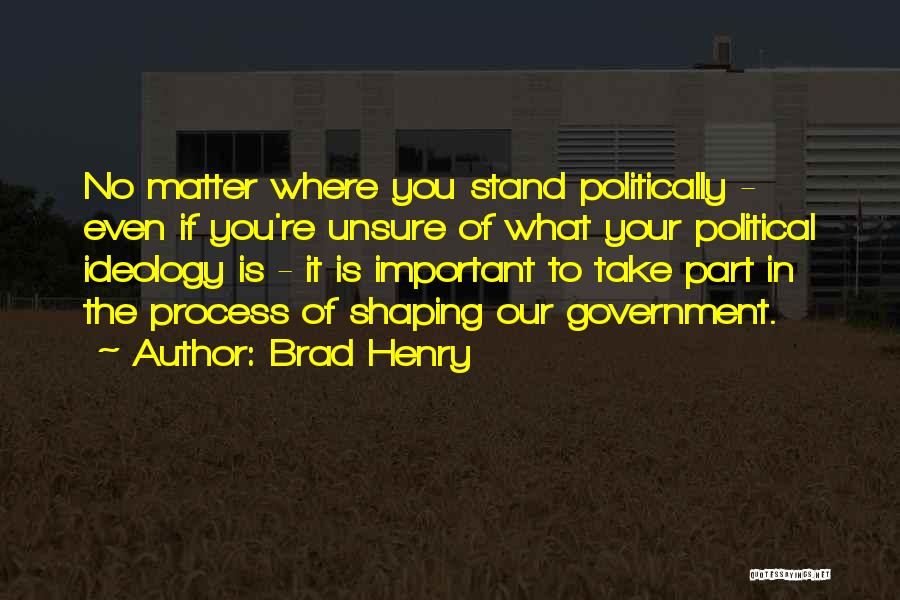 Brad Henry Quotes: No Matter Where You Stand Politically - Even If You're Unsure Of What Your Political Ideology Is - It Is