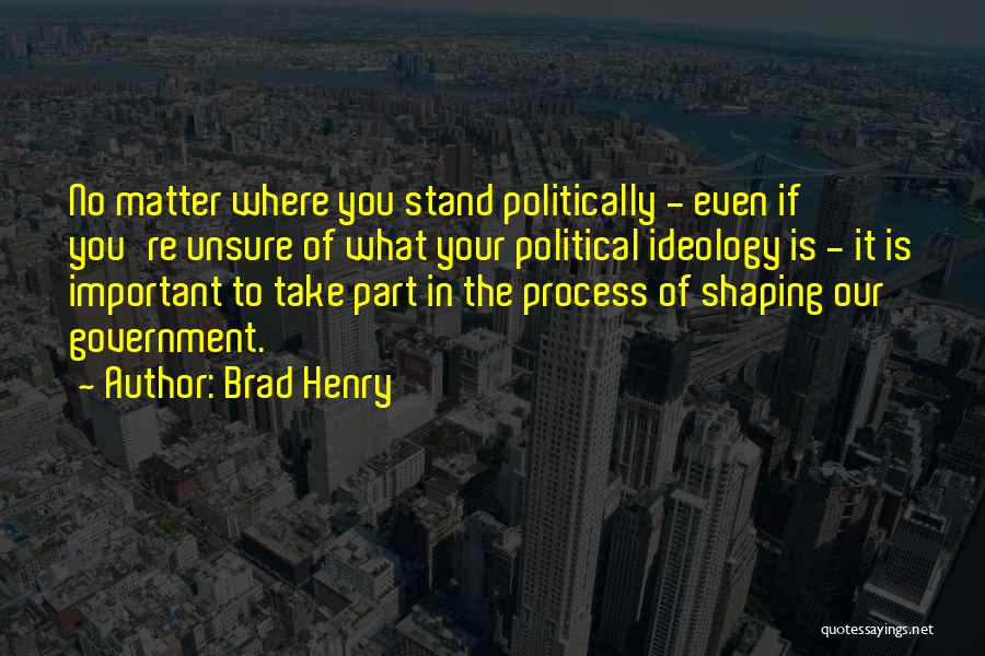 Brad Henry Quotes: No Matter Where You Stand Politically - Even If You're Unsure Of What Your Political Ideology Is - It Is