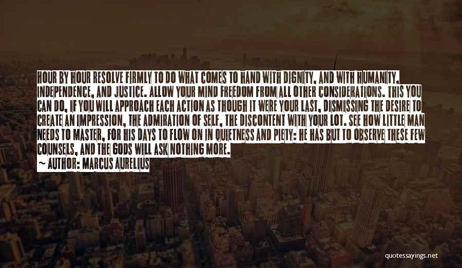 Marcus Aurelius Quotes: Hour By Hour Resolve Firmly To Do What Comes To Hand With Dignity, And With Humanity, Independence, And Justice. Allow