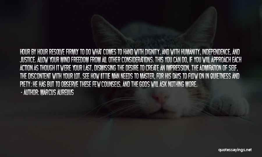 Marcus Aurelius Quotes: Hour By Hour Resolve Firmly To Do What Comes To Hand With Dignity, And With Humanity, Independence, And Justice. Allow
