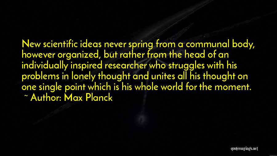 Max Planck Quotes: New Scientific Ideas Never Spring From A Communal Body, However Organized, But Rather From The Head Of An Individually Inspired