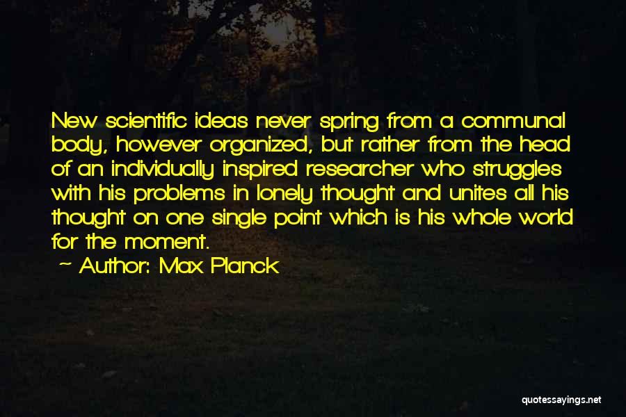 Max Planck Quotes: New Scientific Ideas Never Spring From A Communal Body, However Organized, But Rather From The Head Of An Individually Inspired