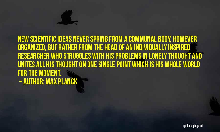 Max Planck Quotes: New Scientific Ideas Never Spring From A Communal Body, However Organized, But Rather From The Head Of An Individually Inspired