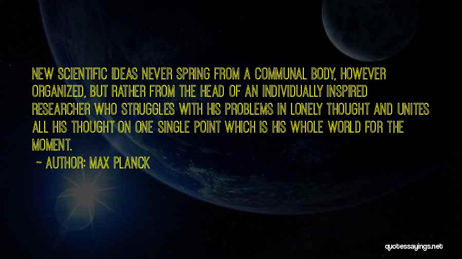 Max Planck Quotes: New Scientific Ideas Never Spring From A Communal Body, However Organized, But Rather From The Head Of An Individually Inspired