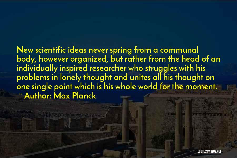 Max Planck Quotes: New Scientific Ideas Never Spring From A Communal Body, However Organized, But Rather From The Head Of An Individually Inspired