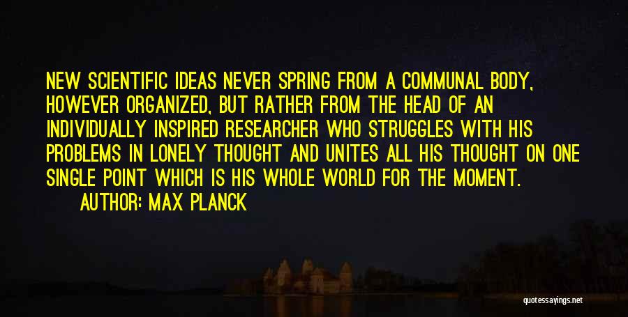 Max Planck Quotes: New Scientific Ideas Never Spring From A Communal Body, However Organized, But Rather From The Head Of An Individually Inspired