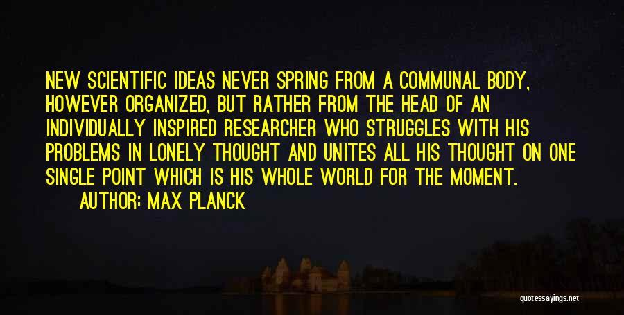 Max Planck Quotes: New Scientific Ideas Never Spring From A Communal Body, However Organized, But Rather From The Head Of An Individually Inspired