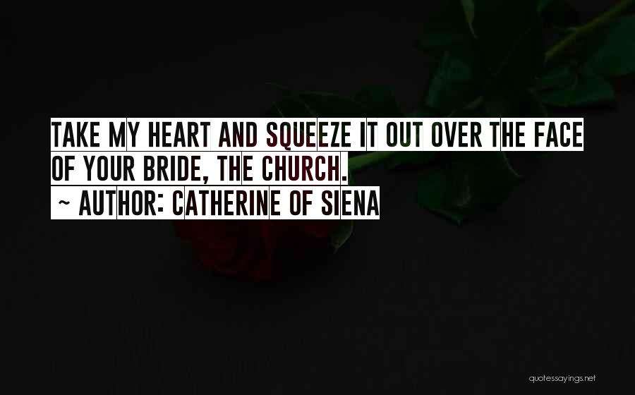 Catherine Of Siena Quotes: Take My Heart And Squeeze It Out Over The Face Of Your Bride, The Church.