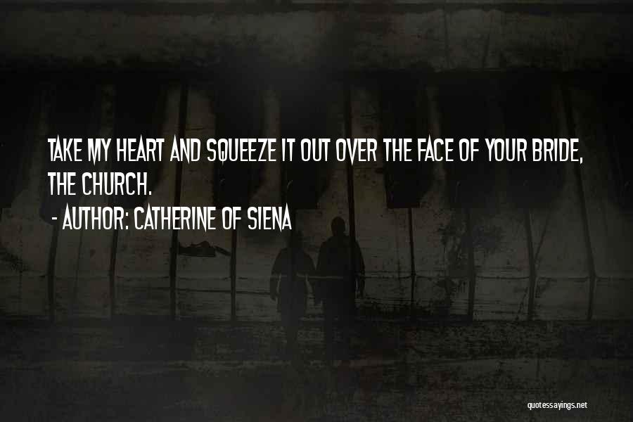 Catherine Of Siena Quotes: Take My Heart And Squeeze It Out Over The Face Of Your Bride, The Church.