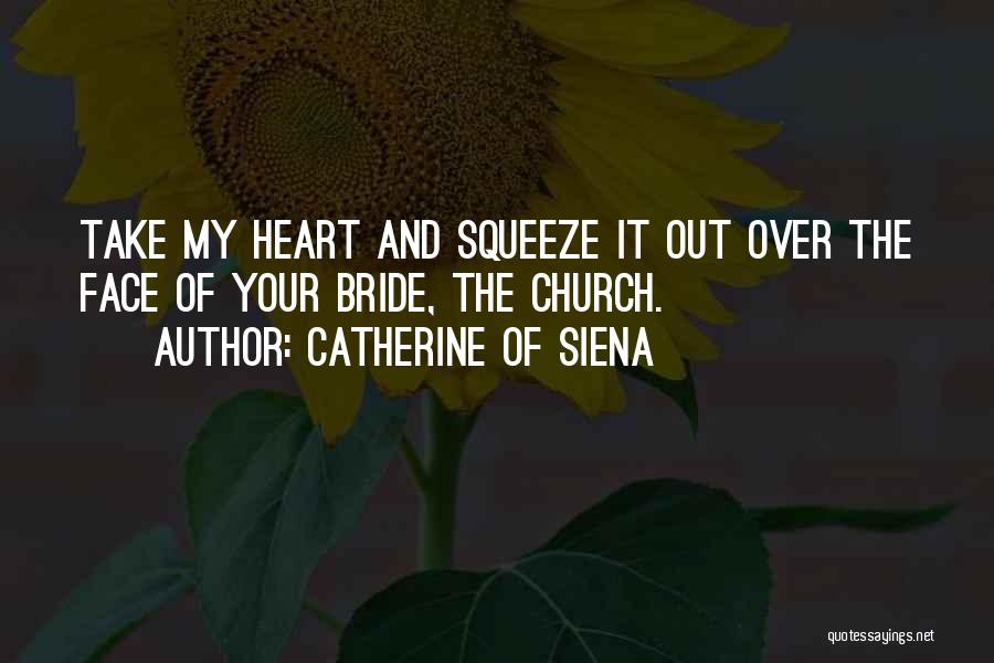 Catherine Of Siena Quotes: Take My Heart And Squeeze It Out Over The Face Of Your Bride, The Church.