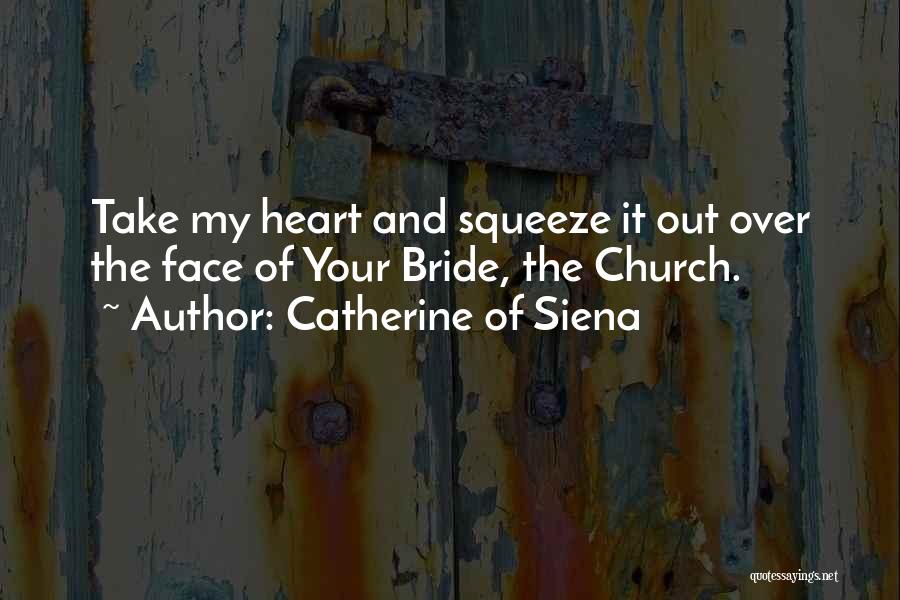 Catherine Of Siena Quotes: Take My Heart And Squeeze It Out Over The Face Of Your Bride, The Church.