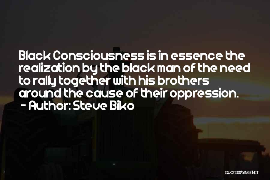 Steve Biko Quotes: Black Consciousness Is In Essence The Realization By The Black Man Of The Need To Rally Together With His Brothers