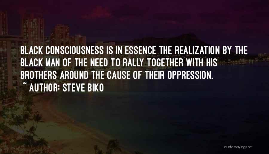 Steve Biko Quotes: Black Consciousness Is In Essence The Realization By The Black Man Of The Need To Rally Together With His Brothers