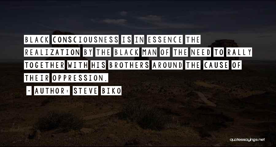 Steve Biko Quotes: Black Consciousness Is In Essence The Realization By The Black Man Of The Need To Rally Together With His Brothers