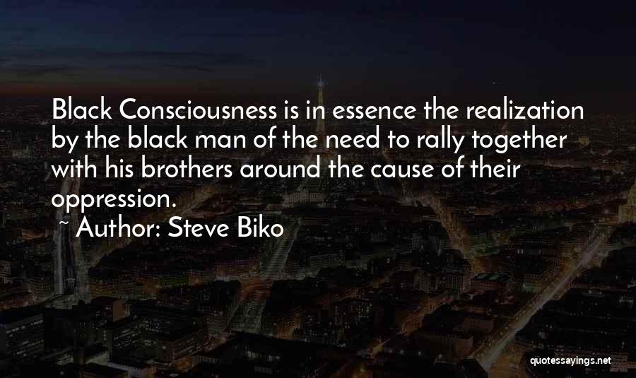 Steve Biko Quotes: Black Consciousness Is In Essence The Realization By The Black Man Of The Need To Rally Together With His Brothers
