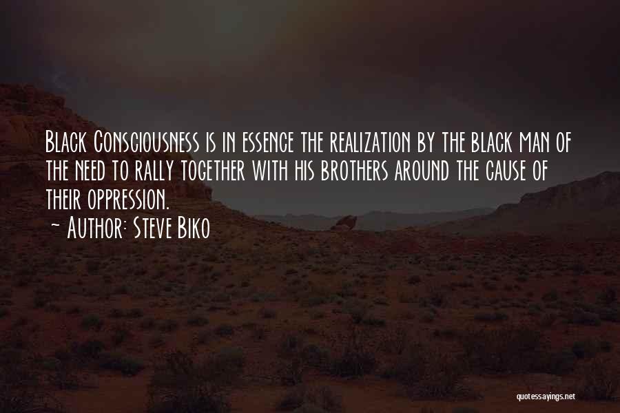 Steve Biko Quotes: Black Consciousness Is In Essence The Realization By The Black Man Of The Need To Rally Together With His Brothers
