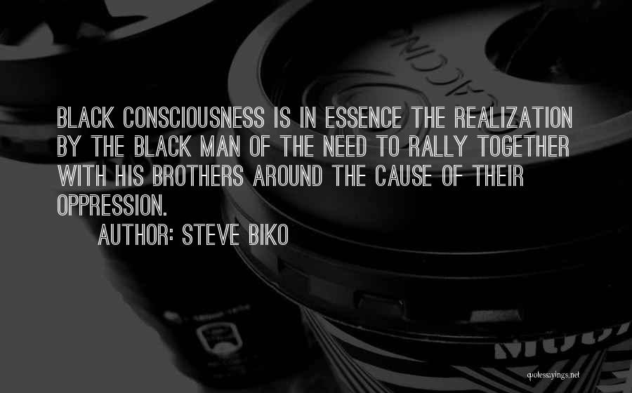 Steve Biko Quotes: Black Consciousness Is In Essence The Realization By The Black Man Of The Need To Rally Together With His Brothers