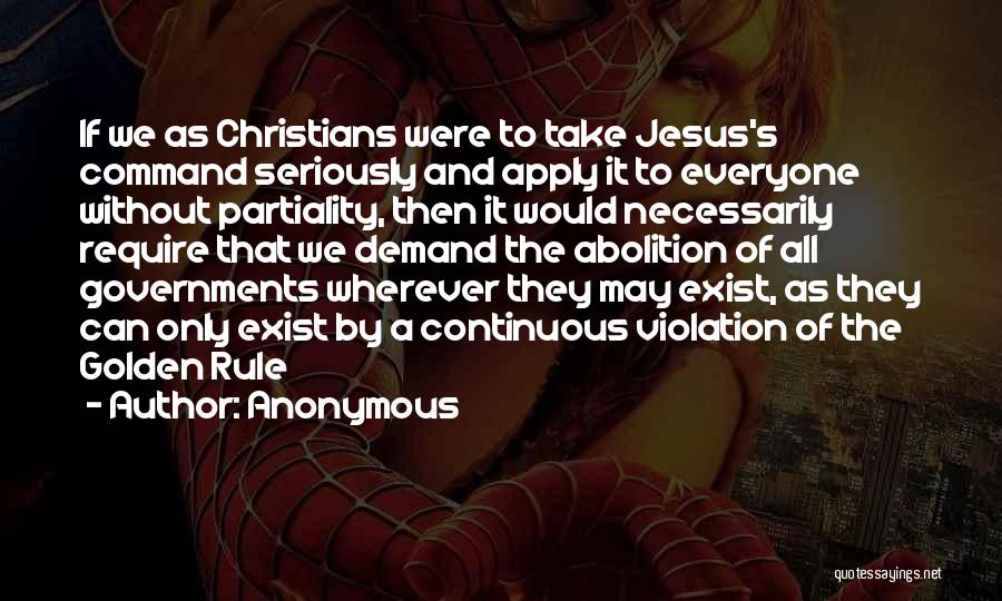 Anonymous Quotes: If We As Christians Were To Take Jesus's Command Seriously And Apply It To Everyone Without Partiality, Then It Would