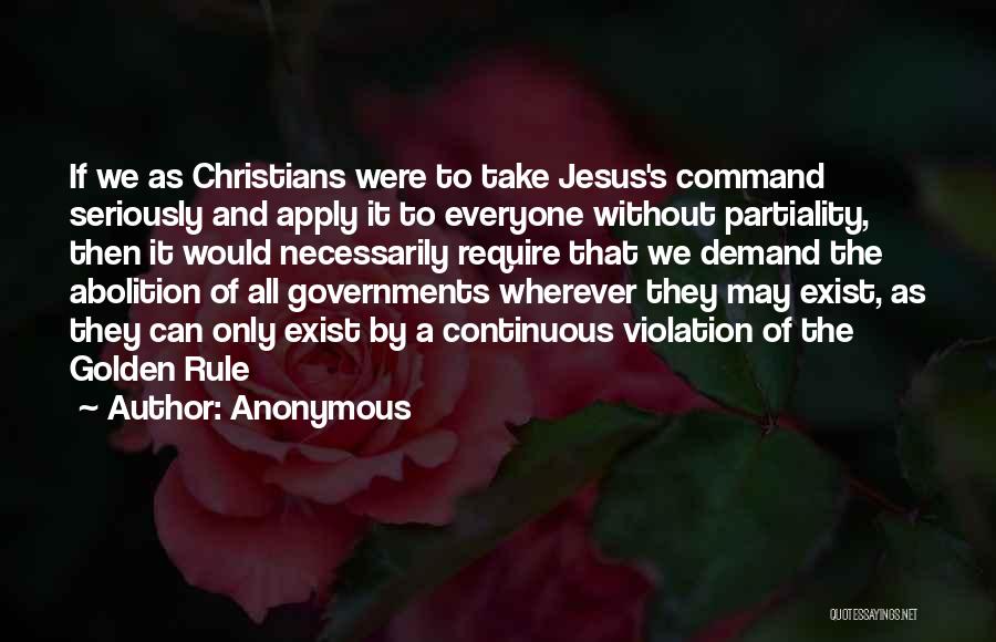 Anonymous Quotes: If We As Christians Were To Take Jesus's Command Seriously And Apply It To Everyone Without Partiality, Then It Would