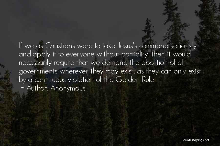 Anonymous Quotes: If We As Christians Were To Take Jesus's Command Seriously And Apply It To Everyone Without Partiality, Then It Would