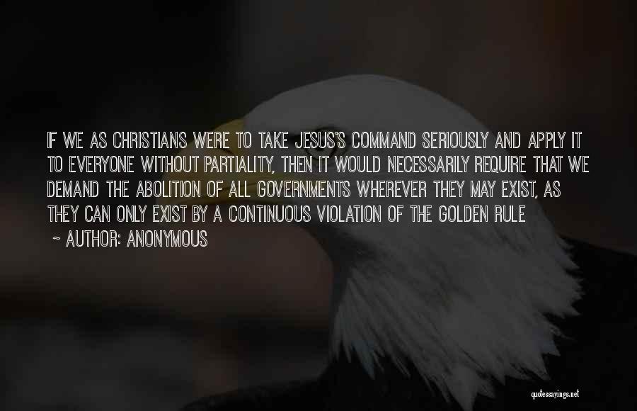 Anonymous Quotes: If We As Christians Were To Take Jesus's Command Seriously And Apply It To Everyone Without Partiality, Then It Would