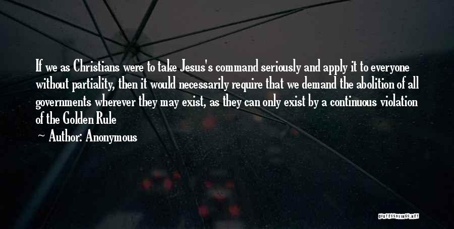 Anonymous Quotes: If We As Christians Were To Take Jesus's Command Seriously And Apply It To Everyone Without Partiality, Then It Would