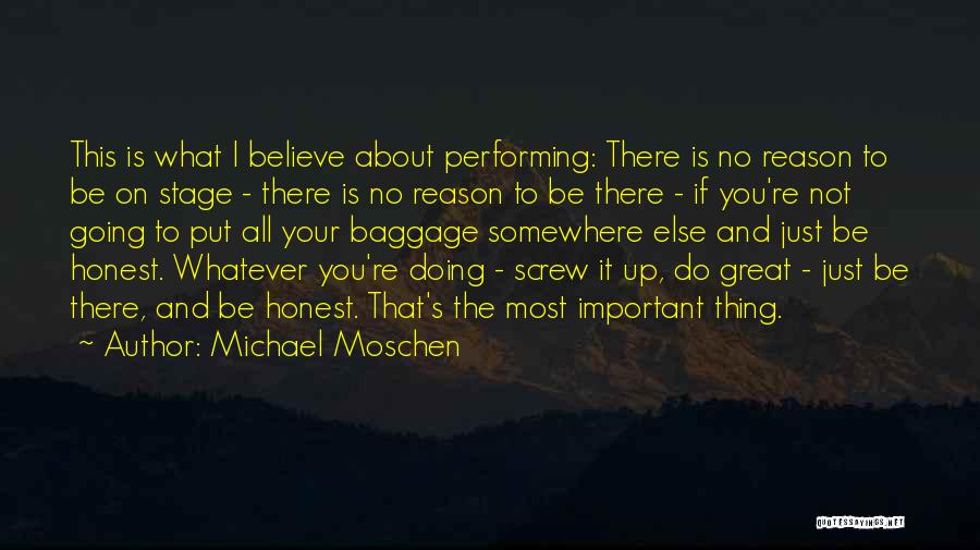 Michael Moschen Quotes: This Is What I Believe About Performing: There Is No Reason To Be On Stage - There Is No Reason