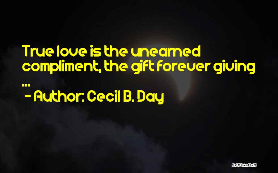 Cecil B. Day Quotes: True Love Is The Unearned Compliment, The Gift Forever Giving ...
