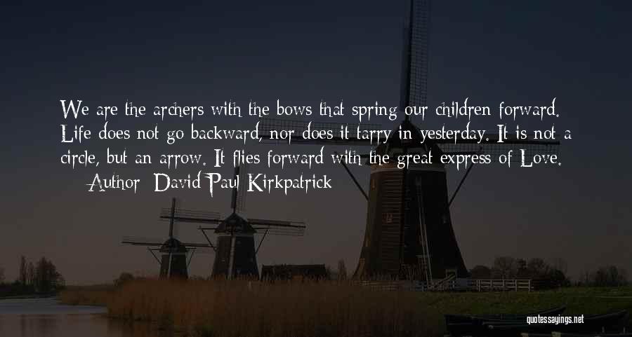 David Paul Kirkpatrick Quotes: We Are The Archers With The Bows That Spring Our Children Forward. Life Does Not Go Backward, Nor Does It