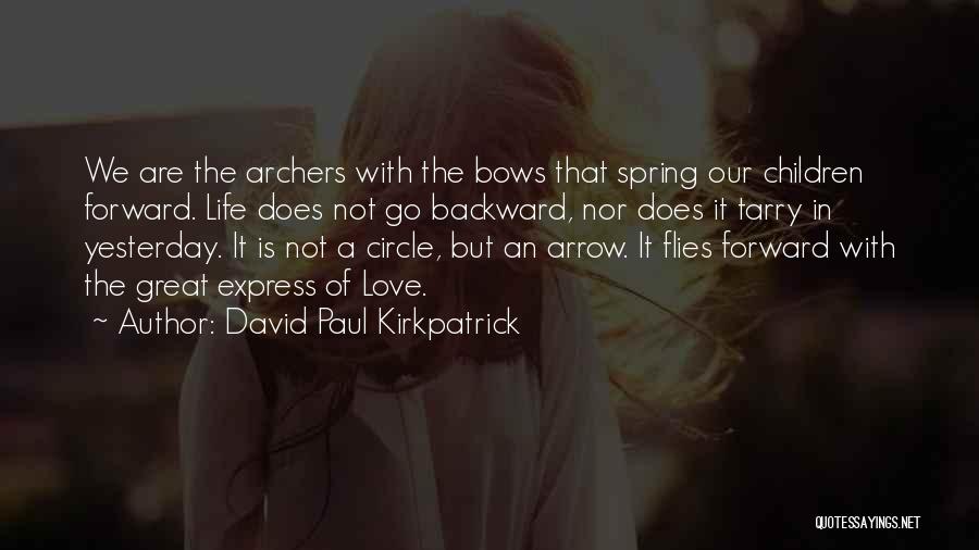 David Paul Kirkpatrick Quotes: We Are The Archers With The Bows That Spring Our Children Forward. Life Does Not Go Backward, Nor Does It