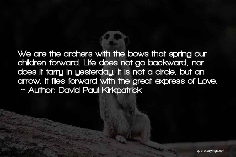 David Paul Kirkpatrick Quotes: We Are The Archers With The Bows That Spring Our Children Forward. Life Does Not Go Backward, Nor Does It