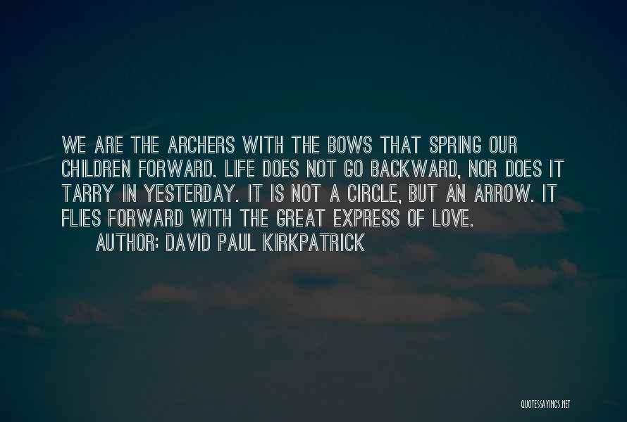 David Paul Kirkpatrick Quotes: We Are The Archers With The Bows That Spring Our Children Forward. Life Does Not Go Backward, Nor Does It