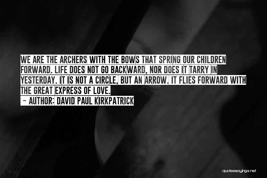 David Paul Kirkpatrick Quotes: We Are The Archers With The Bows That Spring Our Children Forward. Life Does Not Go Backward, Nor Does It